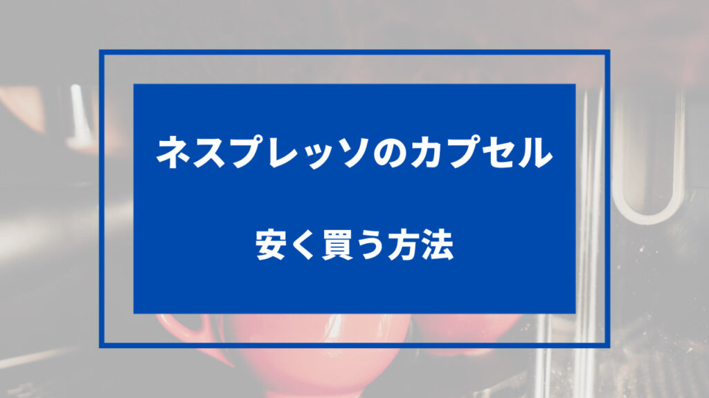 ネスプレッソ カプセル 安く 買う 方法