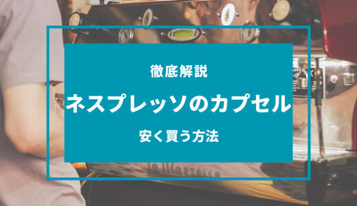 【2024年9月】ネスプレッソのカプセルを安く買う方法！互換カプセルはあり？