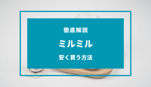 【2024年9月】ミルミルを安く買う方法6選！どこで買うのが安い？