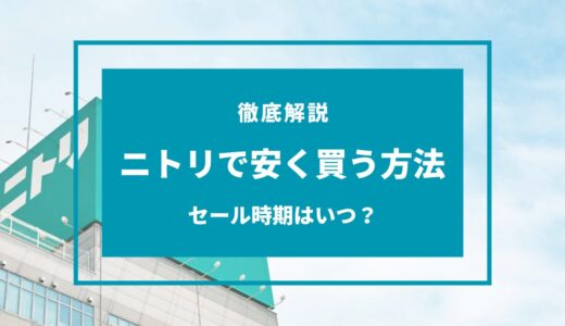 【2024年9月】ニトリで安く買う方法7選！安くなるセール時期はいつ？