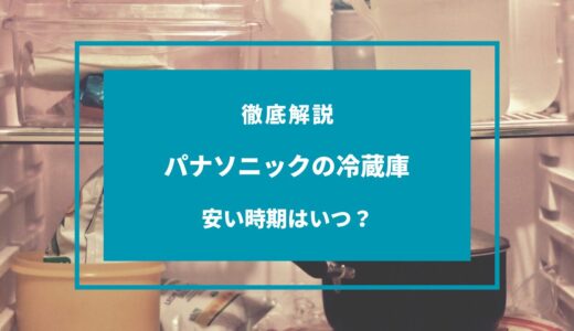 【2024年9月】パナソニックの冷蔵庫が安い時期はいつ？安く買う方法は？