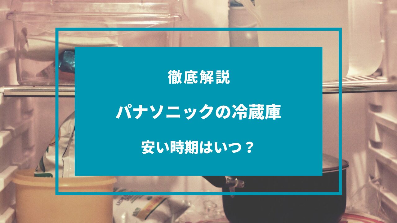 2024年3月】パナソニックの冷蔵庫が安い時期はいつ？安く買う方法は？