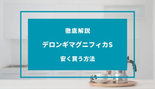 【2024年9月】デロンギマグニフィカSを安く買う方法8選！どこで買うのが安い？