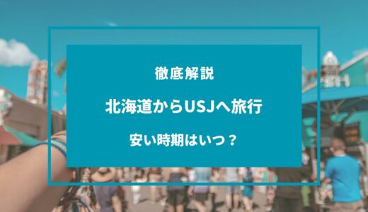 【2024年9月】北海道からUSJの安い時期は？安く行く方法7選