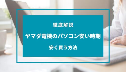 【2024年9月】ヤマダ電機のパソコンが安い時期はいつ？安く買う方法は？