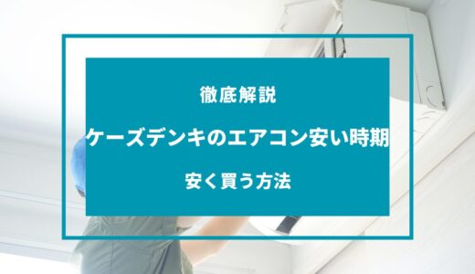 【2024年9月】ケーズデンキのエアコンが安い時期はいつ？安く買う方法