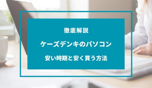 【2024年9月】ケーズデンキのパソコンが安い時期はいつ？安く買う方法