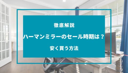 【2024年9月】ハーマンミラーのセール時期はいつ？安く買う方法