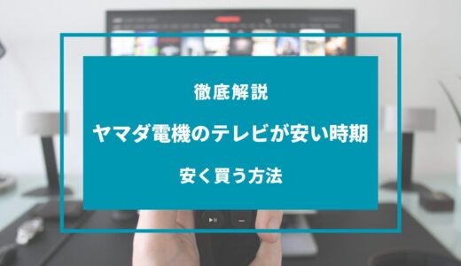 【2024年9月】ヤマダ電機のテレビが安い時期はいつ？安く買う方法は？